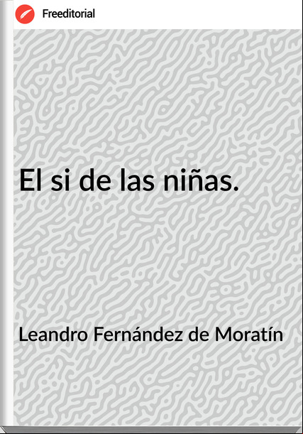 Leandro Fernández de Moratín El si de las niñas.