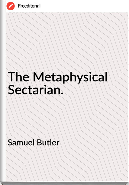Samuel Butler - The Metaphysical Sectarian.