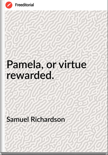 Samuel Richardson - Pamela, or virtue rewarded.