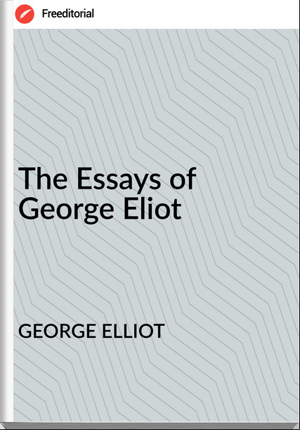 GEORGE ELLIOT The Essays of George Eliot