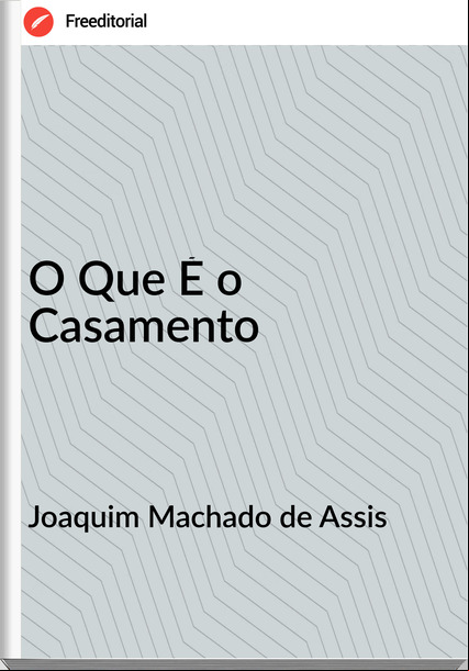 Joaquim Machado de Assis - O Que É o Casamento