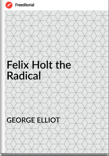 GEORGE ELLIOT Felix Holt the Radical