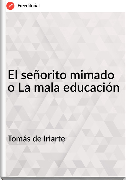 Tomás de Iriarte - El señorito mimado o La mala educación