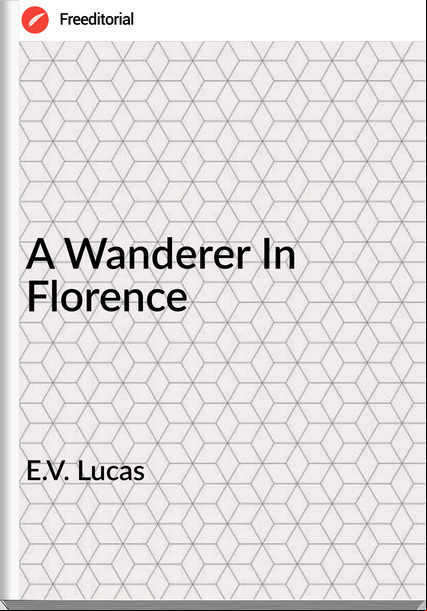 E.V. Lucas - A Wanderer In Florence