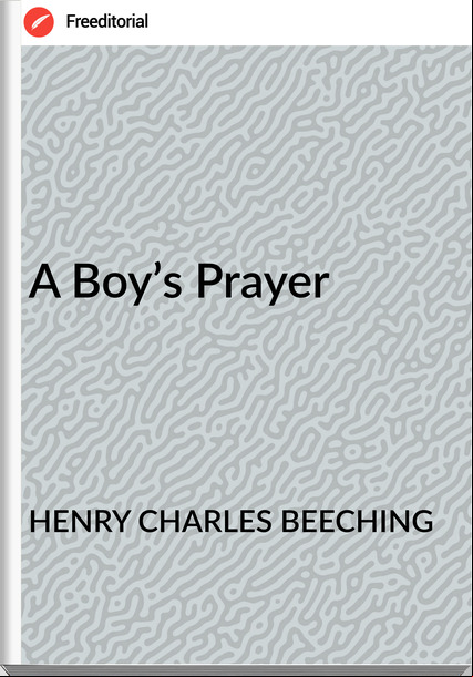 HENRY CHARLES BEECHING A Boy’s Prayer