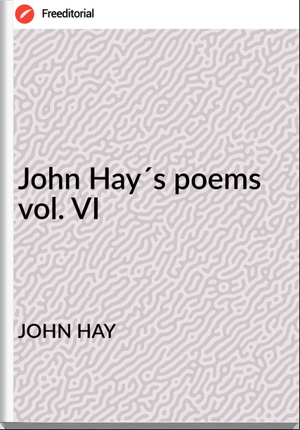 JOHN HAY John Hay´s poems vol. VI