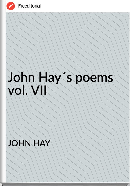 JOHN HAY - John Hay´s poems vol. VII
