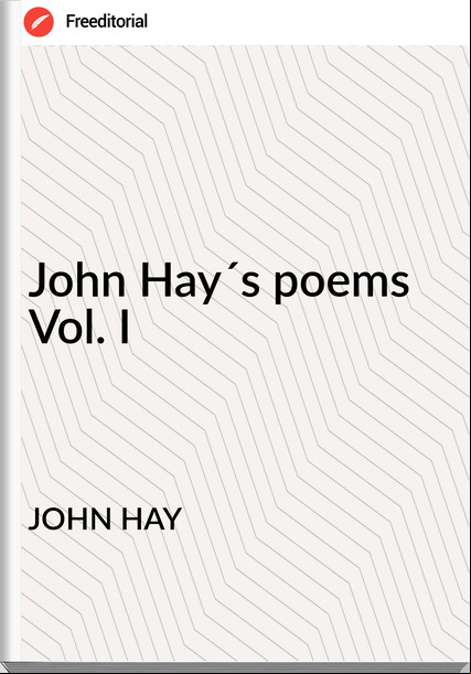 JOHN HAY John Hay´s poems Vol. I