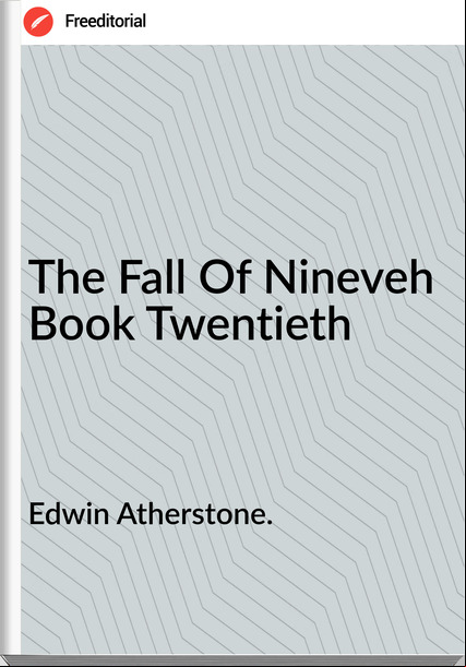 Edwin Atherstone. - The Fall Of Nineveh  Book Twentieth