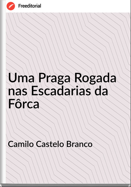Camilo Castelo Branco - Uma Praga Rogada nas Escadarias da Fôrca