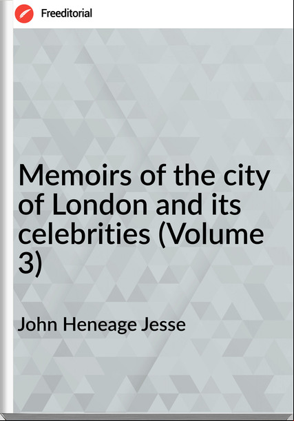 John Heneage Jesse - Memoirs of the city of London and its celebrities (Volume 3)