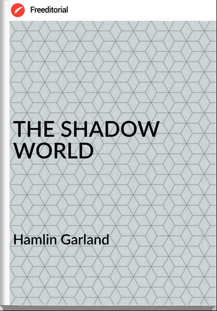 Hamlin Garland THE SHADOW WORLD