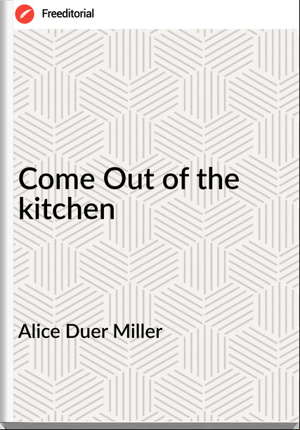 Alice Duer Miller - Come Out of the kitchen