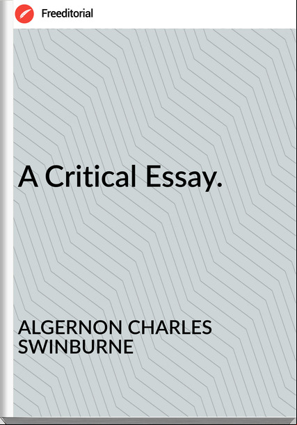 ALGERNON CHARLES SWINBURNE A Critical Essay.