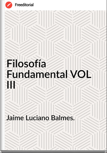 Jaime Luciano Balmes. - Filosofía Fundamental VOL III