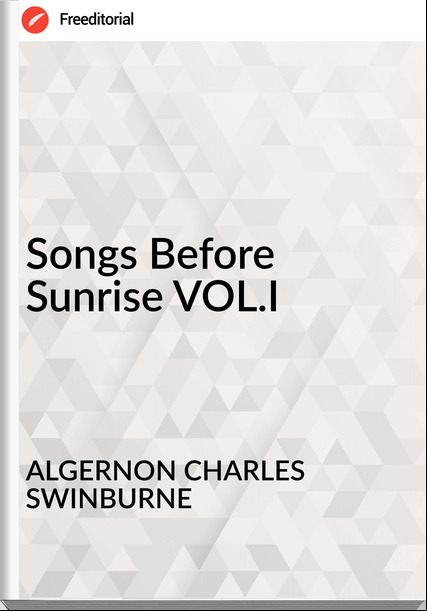 ALGERNON CHARLES SWINBURNE Songs Before Sunrise VOL.I