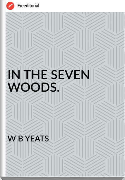 W B YEATS IN THE SEVEN WOODS.