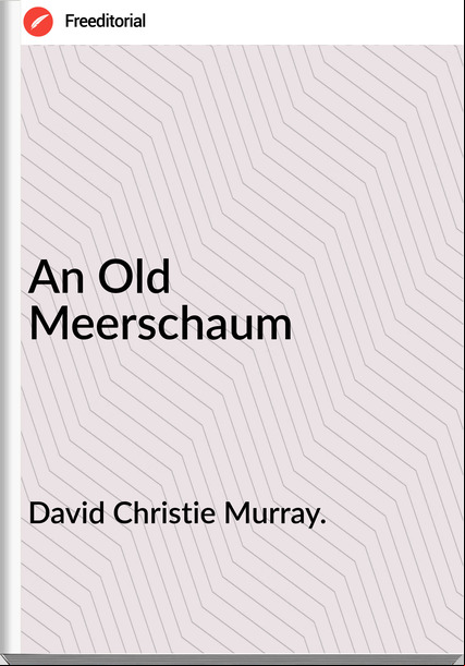 David Christie Murray. An Old Meerschaum