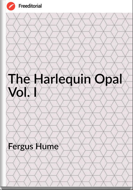 Fergus Hume - The Harlequin Opal Vol. I