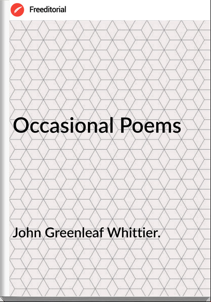 John Greenleaf Whittier. - Occasional Poems