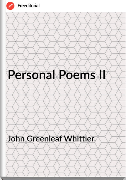 John Greenleaf Whittier. - Personal Poems II