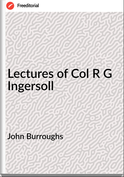 John Burroughs - Lectures of Col R G Ingersoll