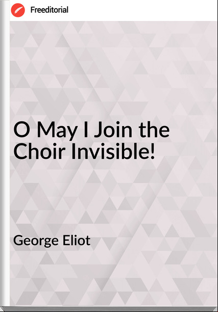 George Eliot - O May I  the Choir Invisible!