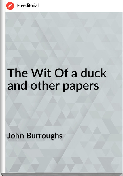 John Burroughs - The Wit Of a duck and other papers