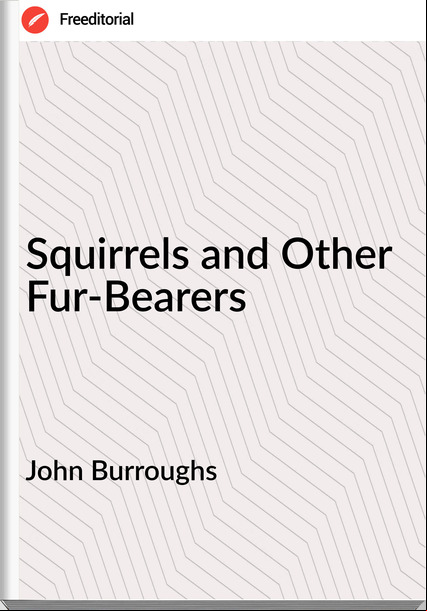 John Burroughs - Squirrels and Other Fur-Bearers