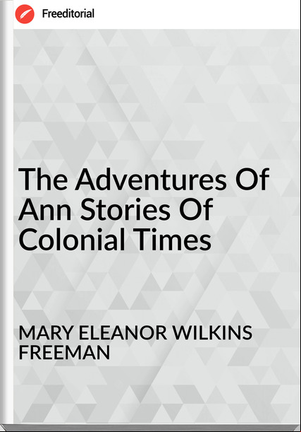 MARY ELEANOR WILKINS FREEMAN The Adventures Of Ann Stories Of Colonial Times