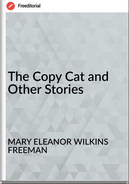 MARY ELEANOR WILKINS FREEMAN The Copy Cat and Other Stories