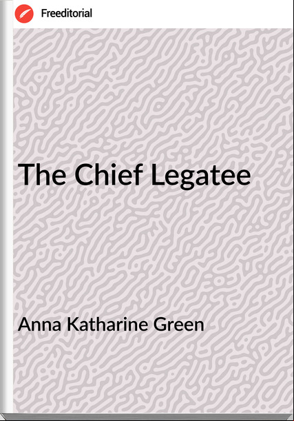 Anna Katharine Green The Chief Legatee
