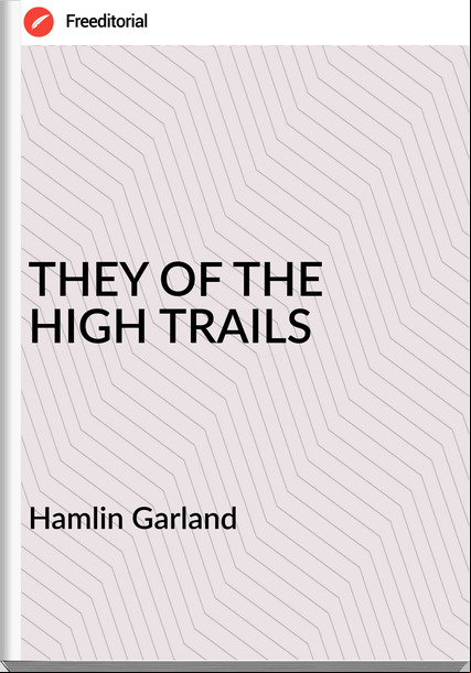 Hamlin Garland THEY OF THE HIGH TRAILS