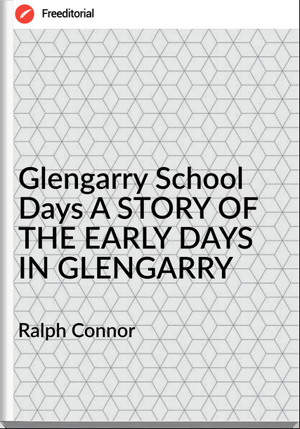 Ralph Connor Glengarry School Days A STORY OF THE EARLY DAYS IN GLENGARRY