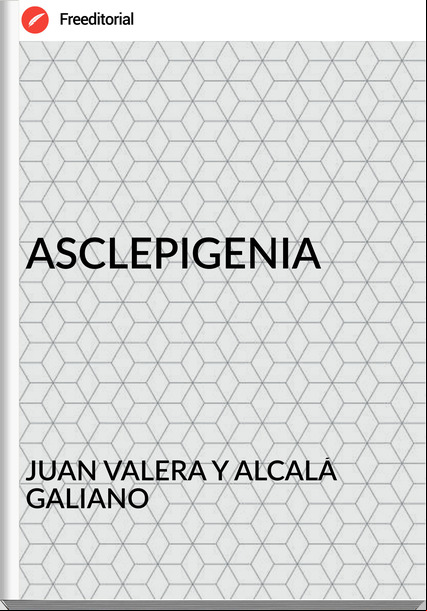 JUAN VALERA Y ALCALÁ GALIANO ASCLEPIGENIA