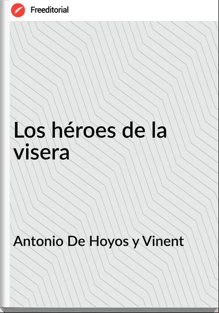 Antonio De Hoyos y Vinent Los héroes de la visera