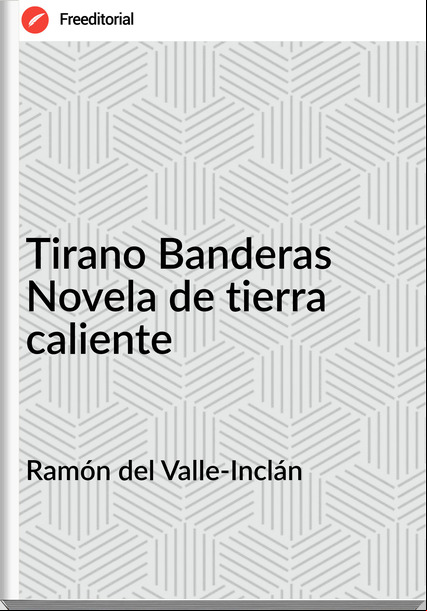 Ramón del Valle-Inclán - Tirano Banderas   Novela de tierra caliente