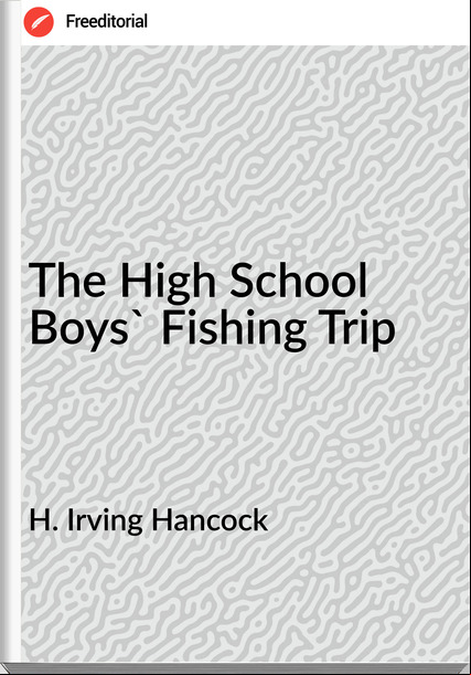 H. Irving Hancock The High School Boys' Fishing Trip
