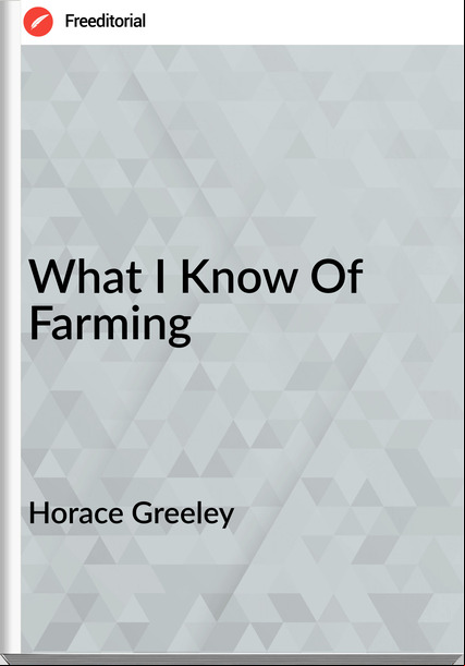 Horace Greeley - What I Know Of Farming