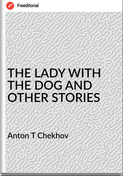 Anton T Chekhov - THE LADY WITH THE DOG AND OTHER STORIES