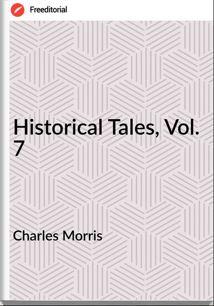 Charles Morris - Historical Tales, Vol. 7