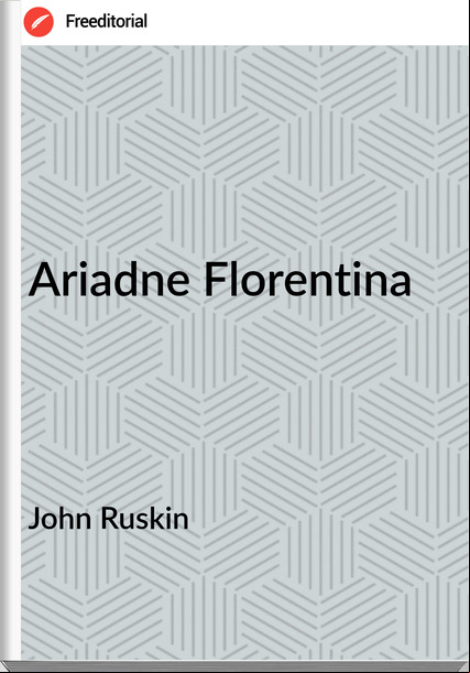 John Ruskin  - Ariadne Florentina