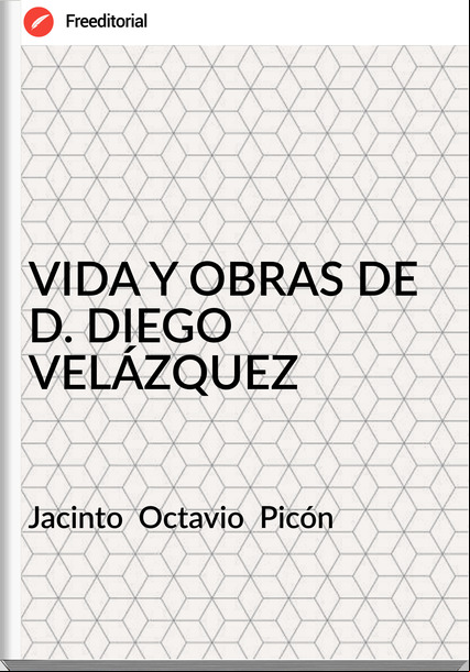 Jacinto  Octavio  Picón - VIDA Y OBRAS DE D. DIEGO VELÁZQUEZ
