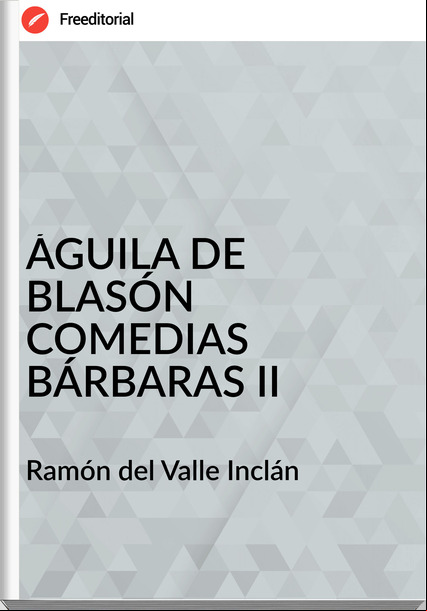 Ramón del Valle Inclán ÁGUILA DE BLASÓN COMEDIAS BÁRBARAS II