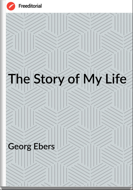 Georg Ebers - The Story of My Life