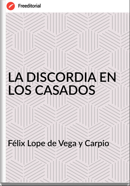 Félix Lope de Vega y Carpio - LA DISCORDIA EN LOS CASADOS