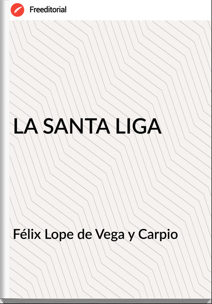 Félix Lope de Vega y Carpio LA SANTA LIGA