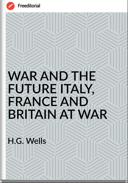 H.G. Wells - WAR AND THE FUTURE ITALY,  AND BRITAIN AT WAR