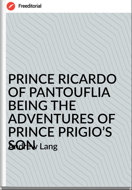  Andrew Lang - PRINCE RICARDO OF PANTOUFLIA BEING THE ADVENTURES OF PRINCE PRIGIO’S SON