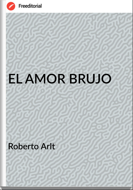  Roberto Arlt  - EL AMOR BRUJO